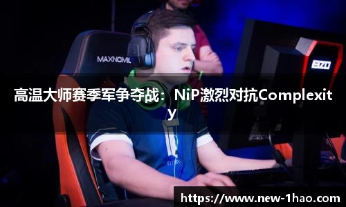 高温大师赛季军争夺战：NiP激烈对抗Complexity